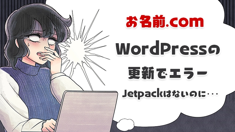 WordPressの本体更新でエラー（お名前.com）Jetpackはインストールしていないのに･･･